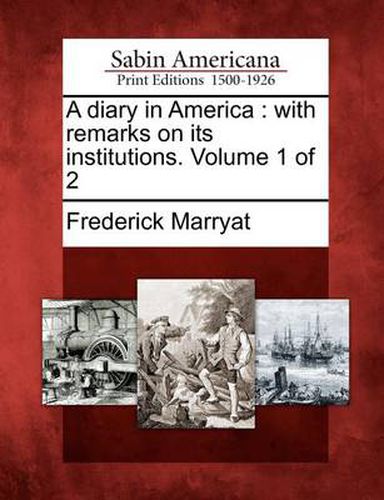 Cover image for A Diary in America: With Remarks on Its Institutions. Volume 1 of 2