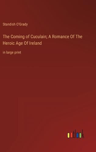 The Coming of Cuculain; A Romance Of The Heroic Age Of Ireland