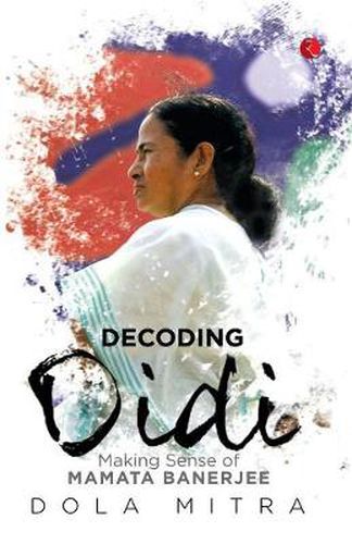Cover image for Decoding Didi: Making Sense of Mamata Banerjee