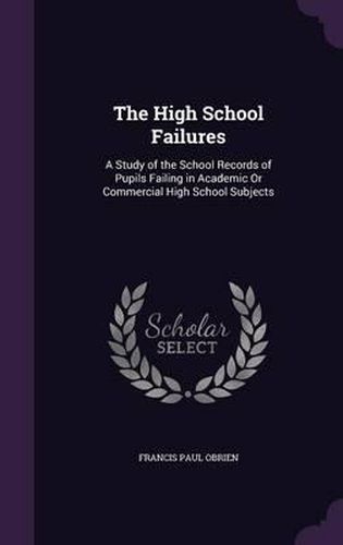 Cover image for The High School Failures: A Study of the School Records of Pupils Failing in Academic or Commercial High School Subjects