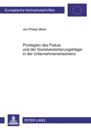 Cover image for Privilegien Des Fiskus Und Der Sozialversicherungstraeger in Der Unternehmensinsolvenz: Eine Untersuchung Der Rechtsprechung Und Gesetzgebung Zu Insolvenzvorrechten Seit Der Insolvenzrechtsreform Von 1999