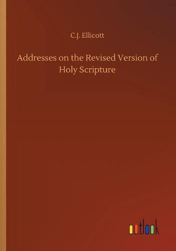 Cover image for Addresses on the Revised Version of Holy Scripture