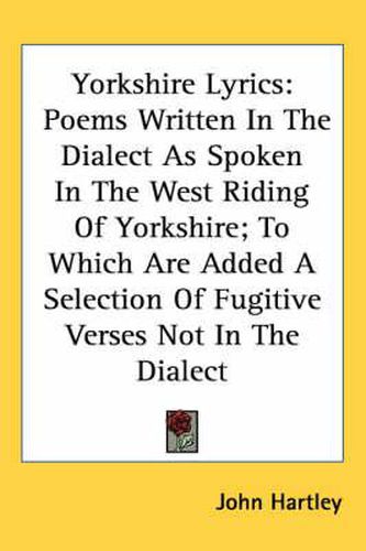 Cover image for Yorkshire Lyrics: Poems Written in the Dialect as Spoken in the West Riding of Yorkshire; To Which Are Added a Selection of Fugitive Verses Not in the Dialect