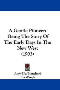 Cover image for A Gentle Pioneer: Being the Story of the Early Days in the New West (1903)