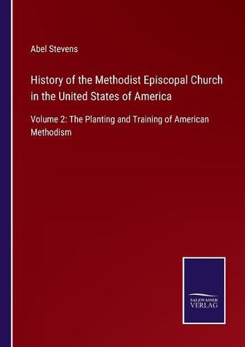 History of the Methodist Episcopal Church in the United States of America: Volume 2: The Planting and Training of American Methodism