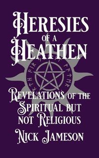 Cover image for Heresies of a Heathen: Revelations of the Spiritual But Not Religious