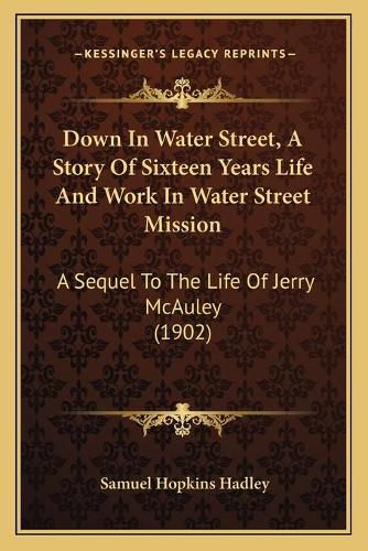 Cover image for Down in Water Street, a Story of Sixteen Years Life and Work in Water Street Mission: A Sequel to the Life of Jerry McAuley (1902)