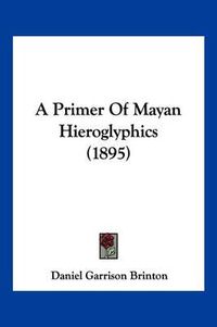 Cover image for A Primer of Mayan Hieroglyphics (1895)