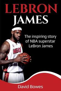 Cover image for LeBron James: The Inspiring Story of NBA Superstar LeBron James