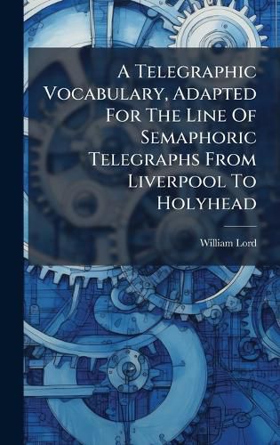 Cover image for A Telegraphic Vocabulary, Adapted For The Line Of Semaphoric Telegraphs From Liverpool To Holyhead