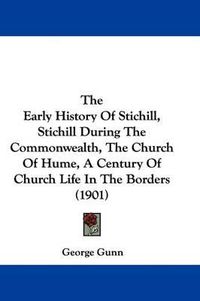 Cover image for The Early History of Stichill, Stichill During the Commonwealth, the Church of Hume, a Century of Church Life in the Borders (1901)