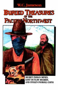 Cover image for Buried Treasures of the Pacific Northwest: Secret Indian Mines, Lost Outlaw Hoards, and Stolen Payroll Coins