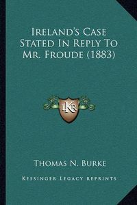 Cover image for Ireland's Case Stated in Reply to Mr. Froude (1883)