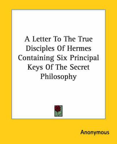 Cover image for A Letter to the True Disciples of Hermes Containing Six Principal Keys of the Secret Philosophy