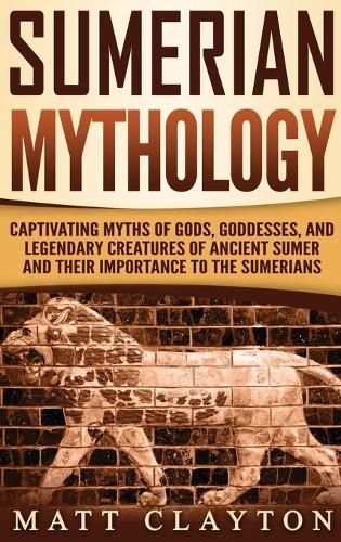 Cover image for Sumerian Mythology: Captivating Myths of Gods, Goddesses, and Legendary Creatures of Ancient Sumer and Their Importance to the Sumerians