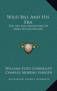 Cover image for Wild Bill and His Era: The Life and Adventures of James Butler Hickok