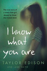 Cover image for I Know What You Are: The True Story of a Lonely Little Girl Abused by Those She Trusted Most