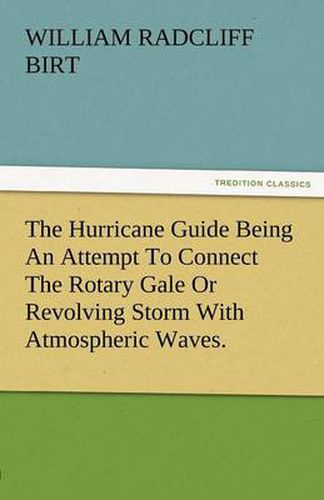 Cover image for The Hurricane Guide Being an Attempt to Connect the Rotary Gale or Revolving Storm with Atmospheric Waves.