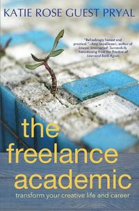 Cover image for The Freelance Academic: Transform Your Creative Life and Career