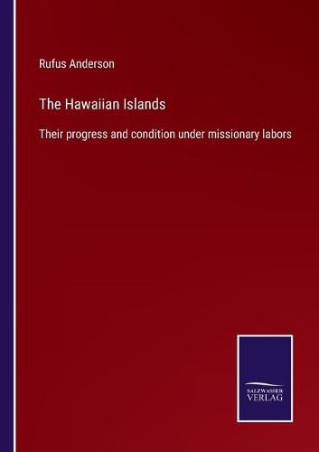 Cover image for The Hawaiian Islands: Their progress and condition under missionary labors