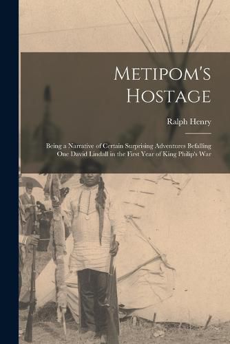 Cover image for Metipom's Hostage; Being a Narrative of Certain Surprising Adventures Befalling One David Lindall in the First Year of King Philip's War