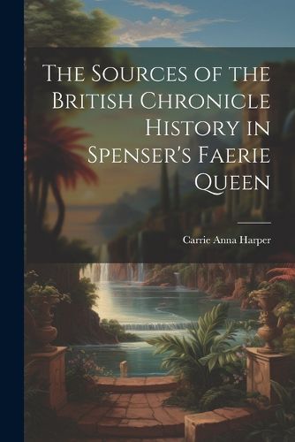 Cover image for The Sources of the British Chronicle History in Spenser's Faerie Queen