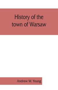 Cover image for History of the town of Warsaw, New York, from its first settlement to the present time; with numerous family sketches and biographical notes