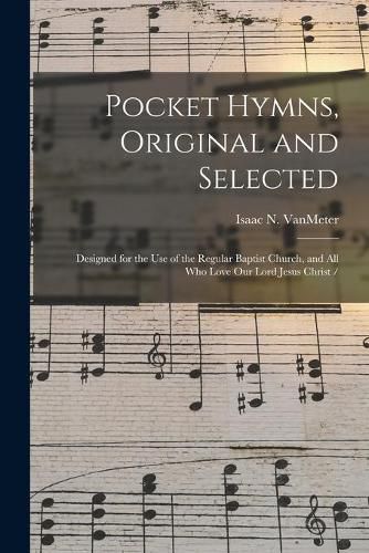 Cover image for Pocket Hymns, Original and Selected: Designed for the Use of the Regular Baptist Church, and All Who Love Our Lord Jesus Christ /
