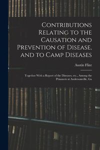 Cover image for Contributions Relating to the Causation and Prevention of Disease, and to Camp Diseases; Together With a Report of the Diseases, etc., Among the Prisoners at Andersonville, Ga