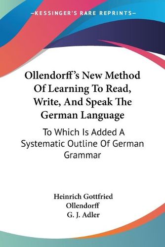 Cover image for Ollendorff's New Method of Learning to Read, Write, and Speak the German Language: To Which Is Added a Systematic Outline of German Grammar