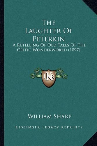 Cover image for The Laughter of Peterkin the Laughter of Peterkin: A Retelling of Old Tales of the Celtic Wonderworld (1897) a Retelling of Old Tales of the Celtic Wonderworld (1897)