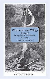 Cover image for Witchcraft and Whigs: The Life of Bishop Francis Hutchinson, (1660-1739)