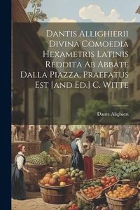 Cover image for Dantis Allighierii Divina Comoedia Hexametris Latinis Reddita Ab Abbate Dalla Piazza, Praefatus Est [and Ed.] C. Witte