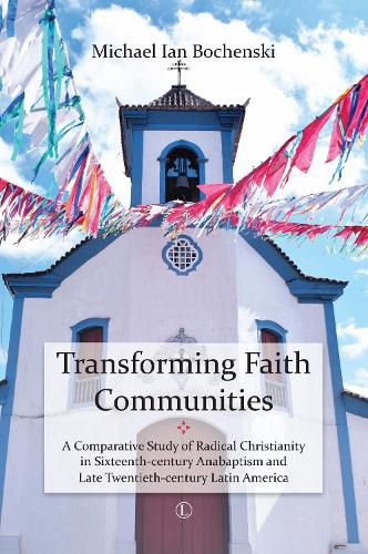 Cover image for Transforming Faith Communities: A Comparative Study of Radical Christianity in Sixteenth-Century Anabaptism and Late Twentieth-Century Latin America