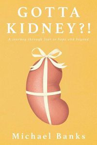 Cover image for Gotta Kidney?!: A Journey Through Fear to Hope and Beyond