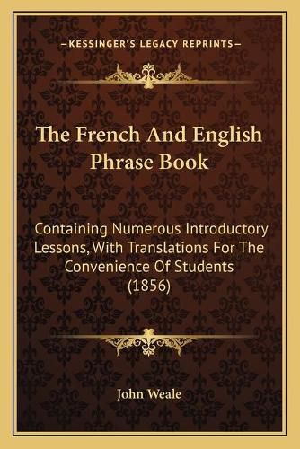 Cover image for The French and English Phrase Book: Containing Numerous Introductory Lessons, with Translations for the Convenience of Students (1856)