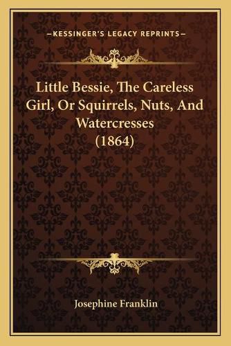 Cover image for Little Bessie, the Careless Girl, or Squirrels, Nuts, and Watercresses (1864)