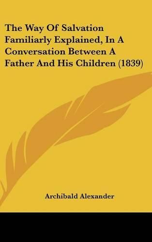Cover image for The Way of Salvation Familiarly Explained, in a Conversation Between a Father and His Children (1839)
