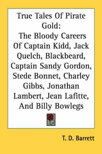 True Tales of Pirate Gold: The Bloody Careers of Captain Kidd, Jack Quelch, Blackbeard, Captain Sandy Gordon, Stede Bonnet, Charley Gibbs, Jonathan Lambert, Jean Lafitte, and Billy Bowlegs