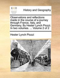 Cover image for Observations and Reflections Made in the Course of a Journey Through France, Italy, and Germany. by Hester Lynch Piozzi. in Two Volumes. ... Volume 2 of 2