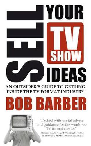 Cover image for Sell Your TV Show Ideas: An outsider's guide to getting inside the TV format industry