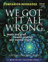 Cover image for We Got It All Wrong: death and grief, heaven and hell and mental illness: Companion Workbook