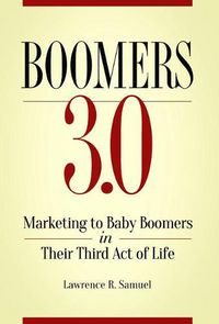 Cover image for Boomers 3.0: Marketing to Baby Boomers in Their Third Act of Life