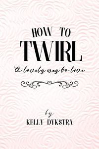 Cover image for How To Twirl: A Lovely Way To Live