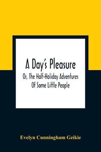 Cover image for A Day'S Pleasure; Or, The Half-Holiday Adventures Of Some Little People