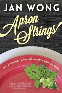 Cover image for Apron Strings: Navigating Food and Family in France, Italy, and China