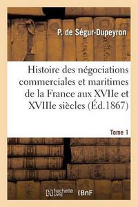 Cover image for Histoire Des Negociations Commerciales Et Maritimes de la France Aux Xviie Et Xviiie Siecles, T1