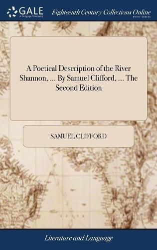 A Poetical Description of the River Shannon, ... By Samuel Clifford, ... The Second Edition