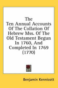 Cover image for The Ten Annual Accounts of the Collation of Hebrew Mss. of the Old Testament Begun in 1760, and Completed in 1769 (1770)