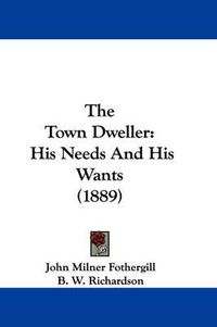 Cover image for The Town Dweller: His Needs and His Wants (1889)